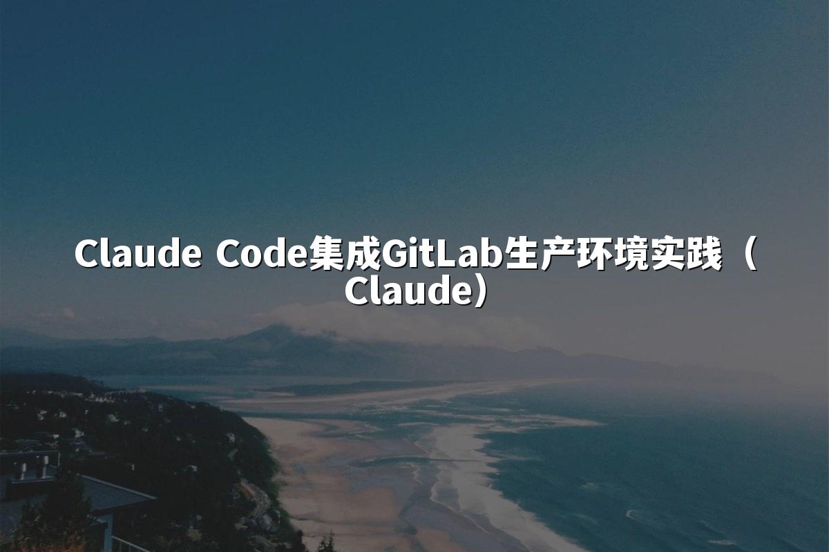 Claude Code集成GitLab生产环境实践（Claude）