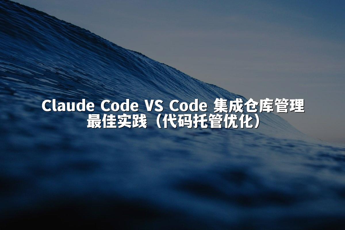 Claude Code VS Code 集成仓库管理最佳实践（代码托管优化）