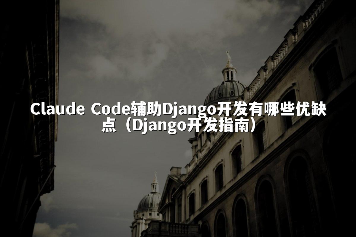 Claude Code辅助Django开发有哪些优缺点(Django开发指南)