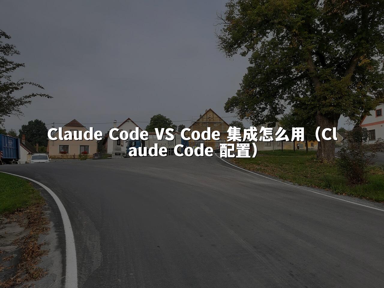 Claude Code VS Code 集成怎么用（Claude Code 配置）