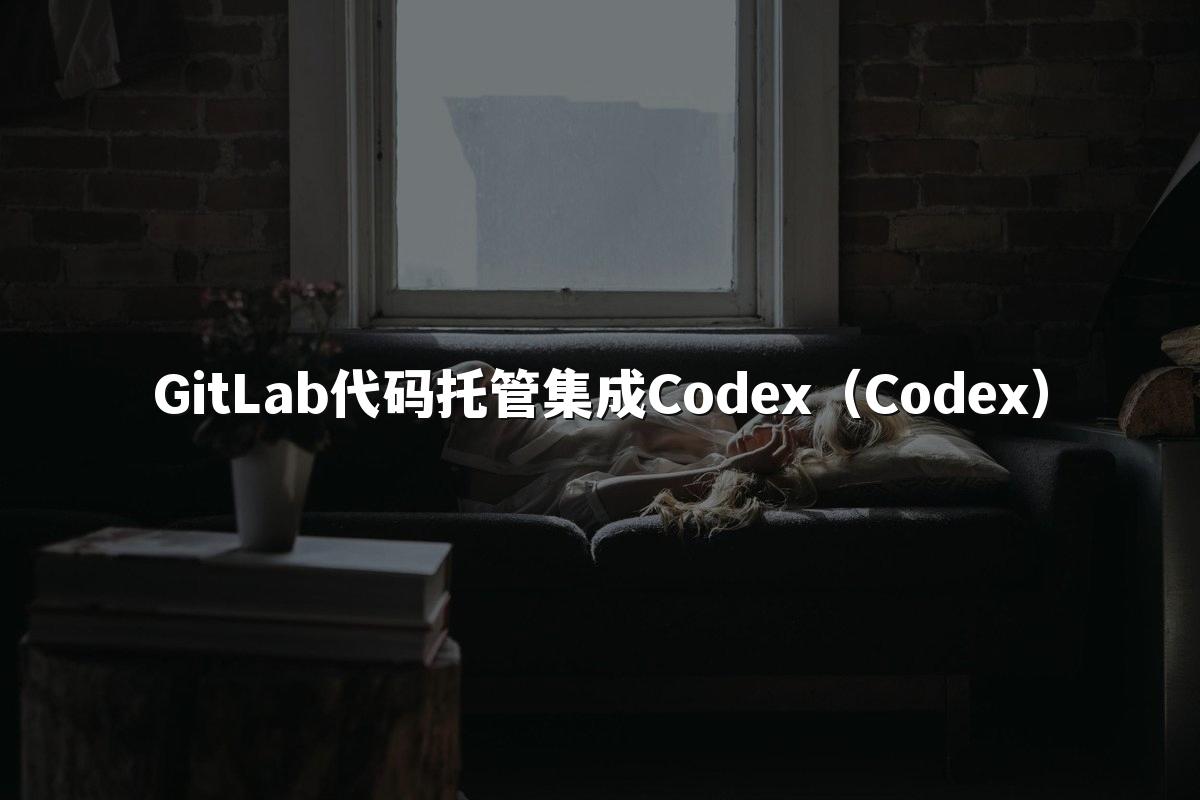 GitLab代码托管集成Codex（Codex）
