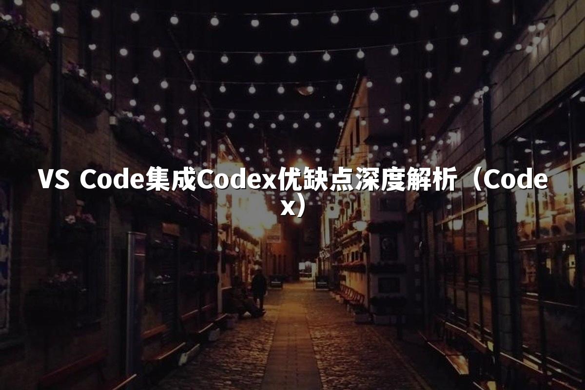 VS Code集成Codex优缺点深度解析(Codex)