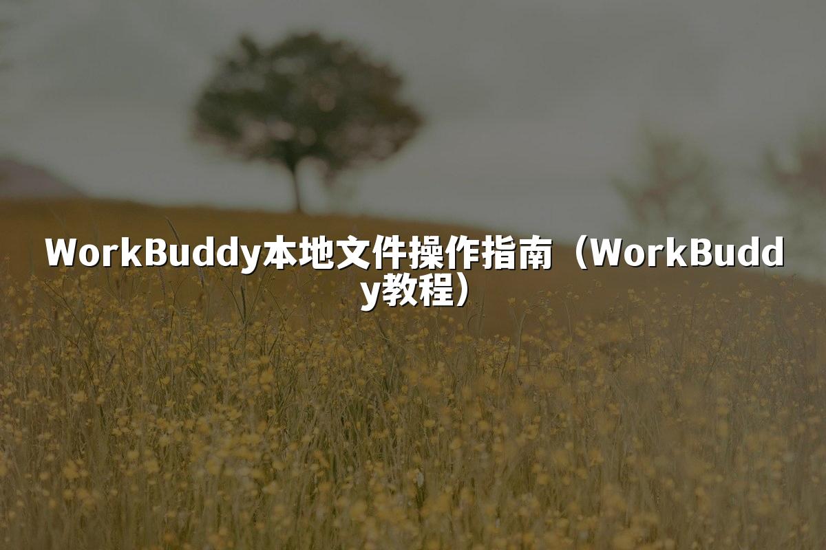 WorkBuddy本地文件操作指南（WorkBuddy教程）