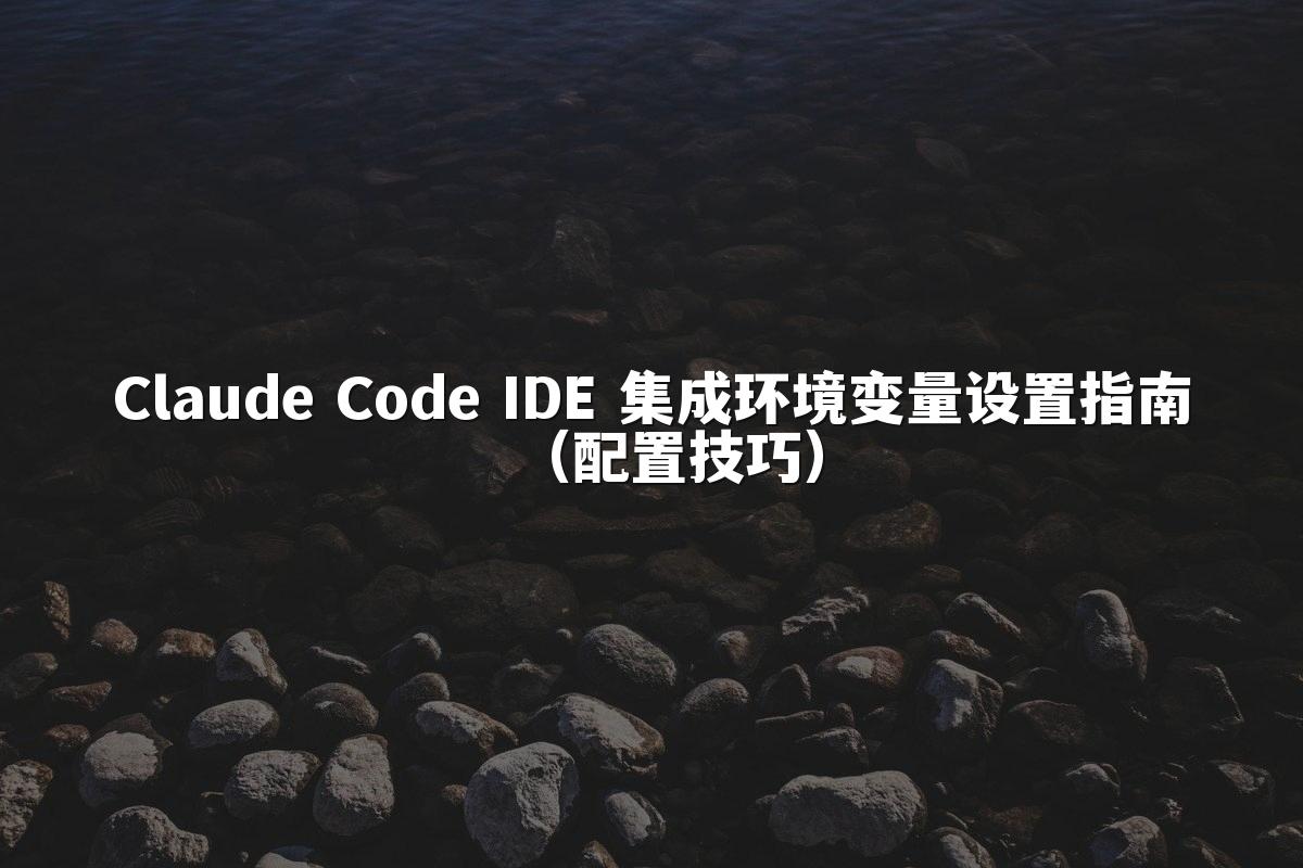 Claude Code IDE 集成环境变量设置指南（配置技巧）