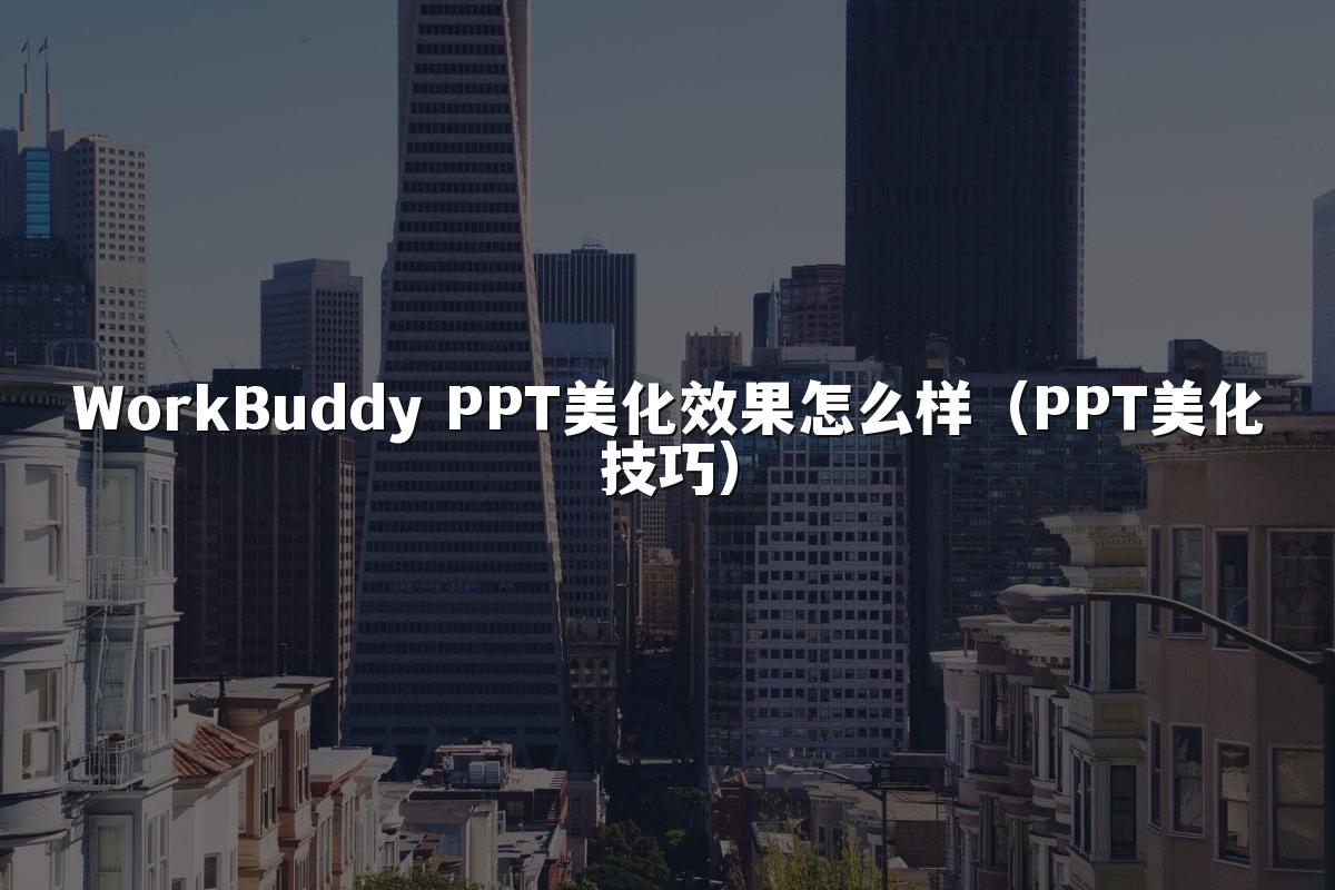 WorkBuddy PPT美化效果怎么样(PPT美化技巧)