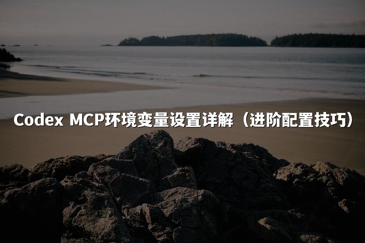 Codex MCP环境变量设置详解（进阶配置技巧）