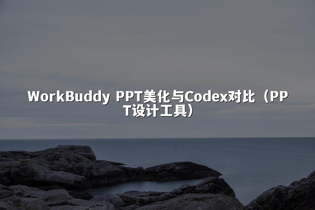 WorkBuddy PPT美化与Codex对比（PPT设计工具）
