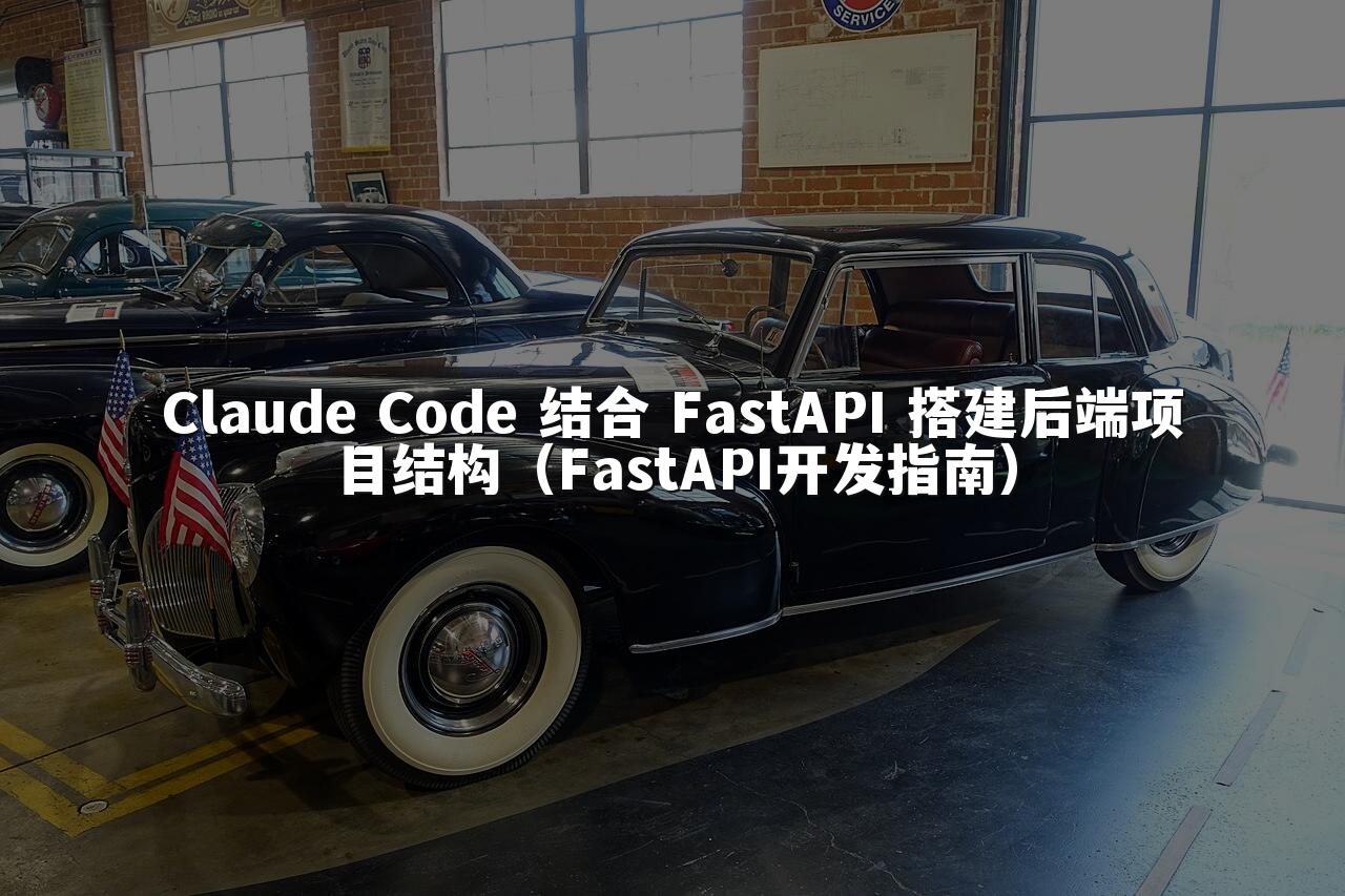 Claude Code 结合 FastAPI 搭建后端项目结构（FastAPI开发指南）