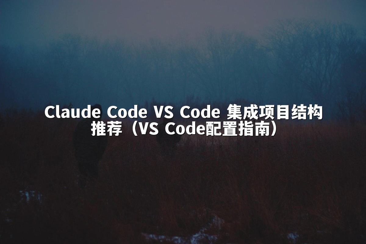 Claude Code VS Code 集成项目结构推荐（VS Code配置指南）