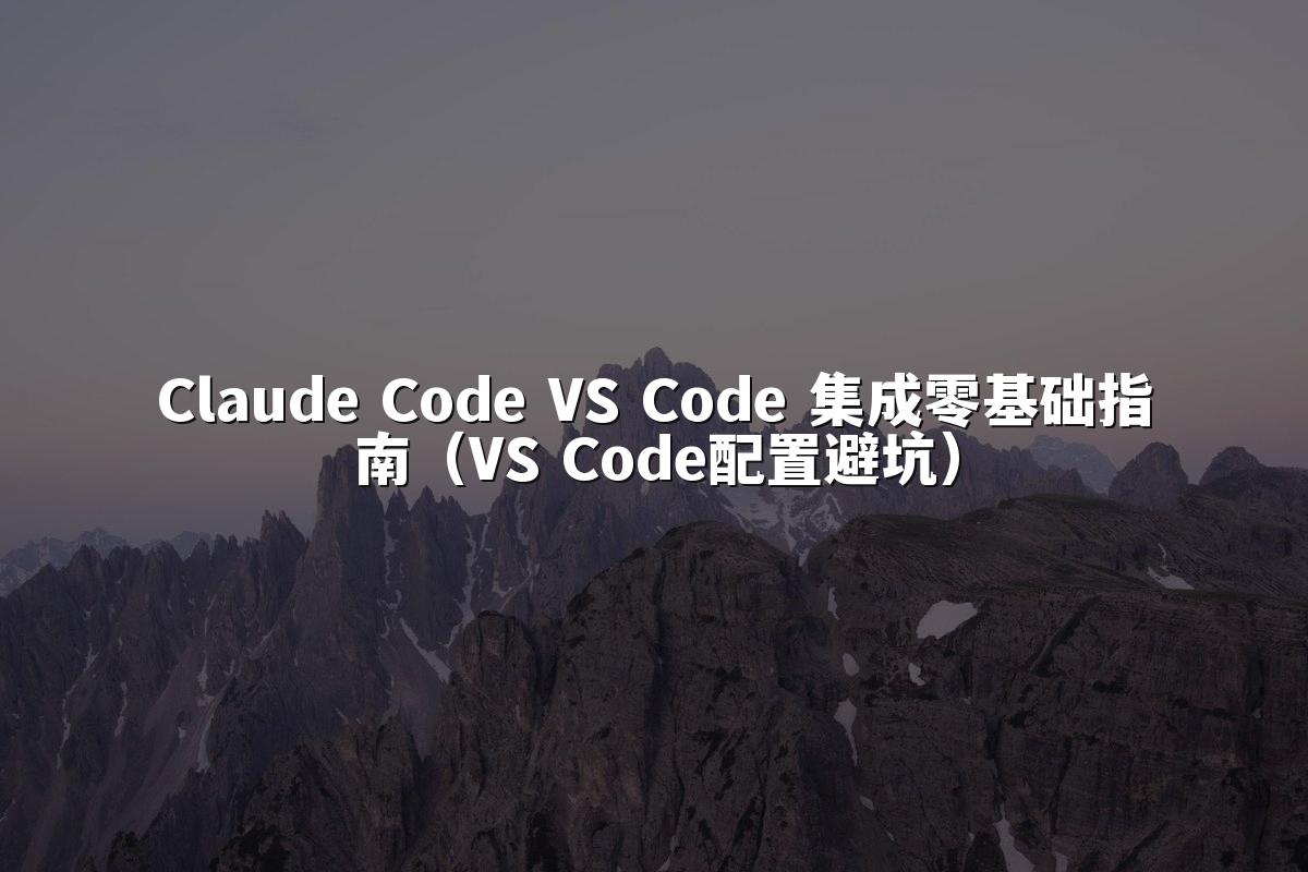 Claude Code VS Code 集成零基础指南（VS Code配置避坑）