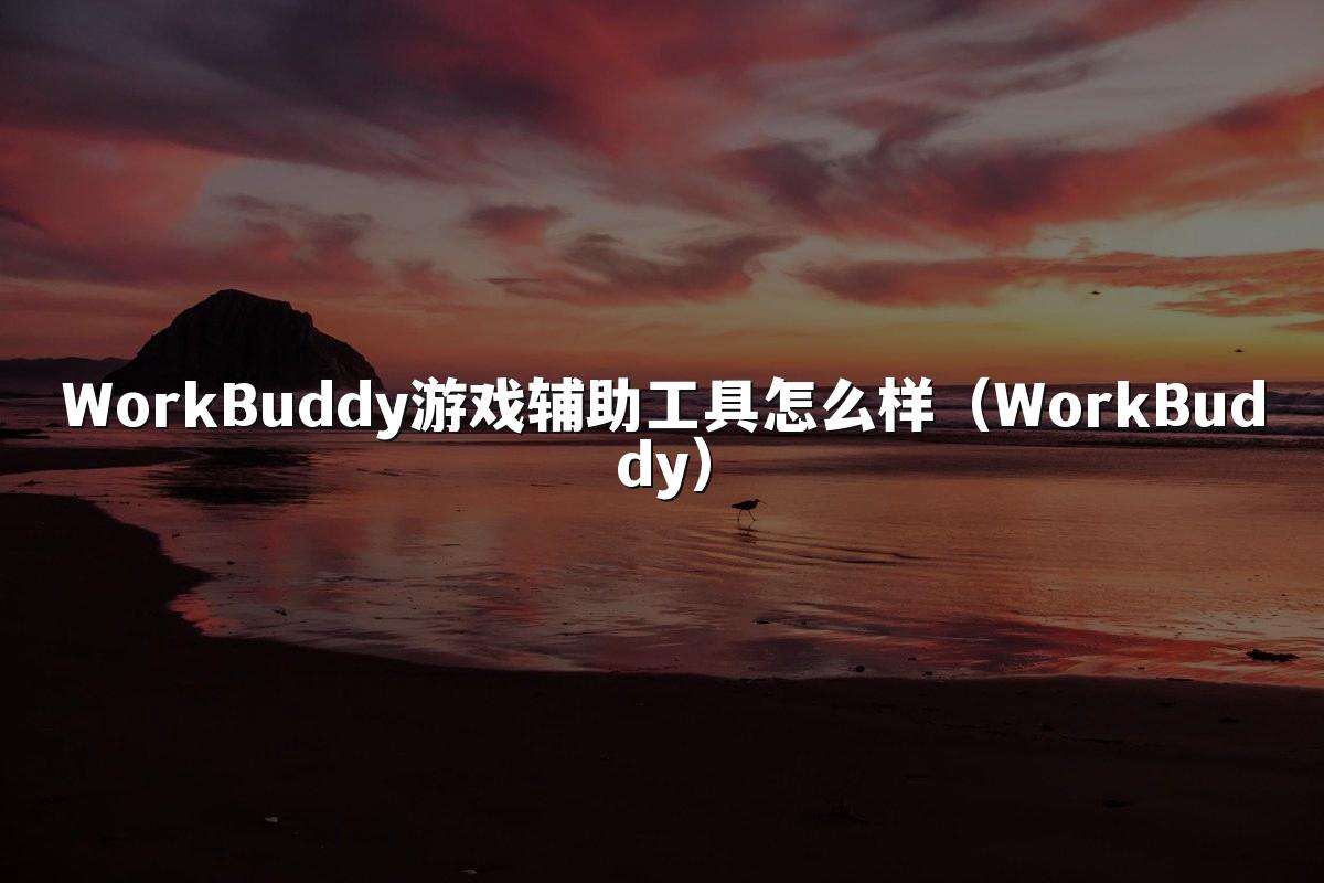 WorkBuddy游戏辅助工具怎么样(WorkBuddy)