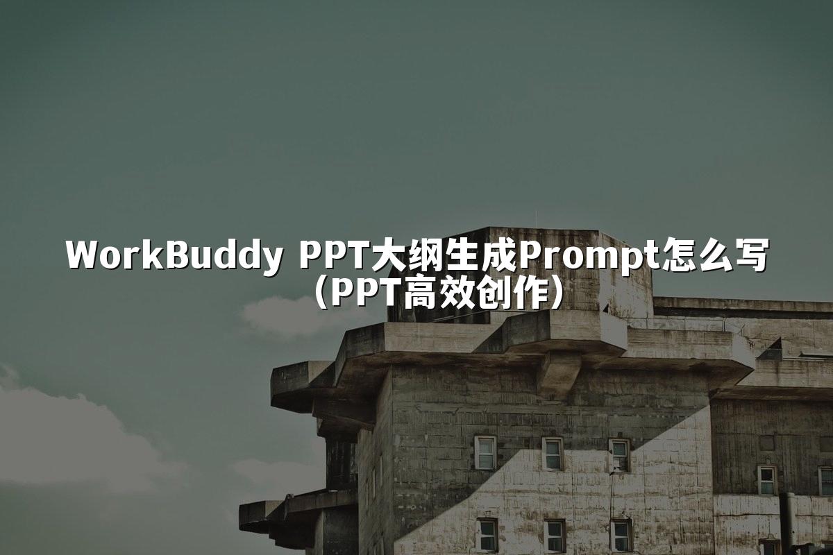 WorkBuddy PPT大纲生成Prompt怎么写(PPT高效创作)