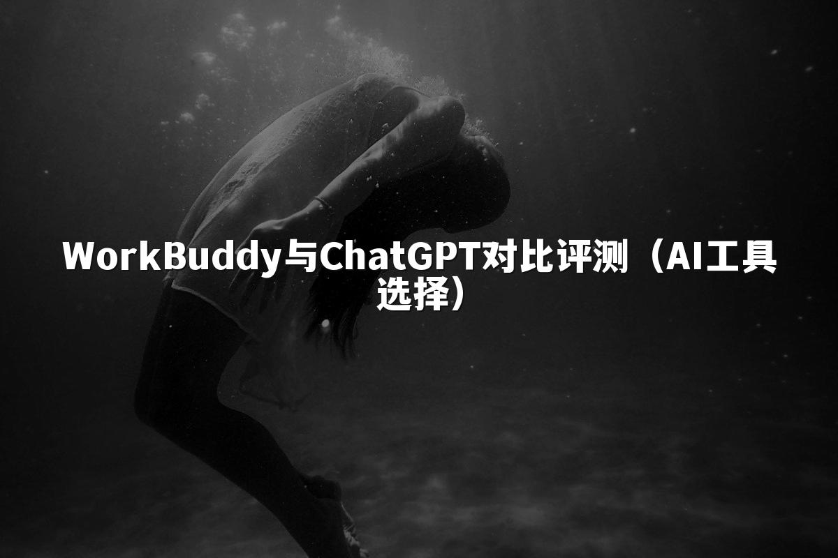 WorkBuddy与ChatGPT对比评测（AI工具选择）