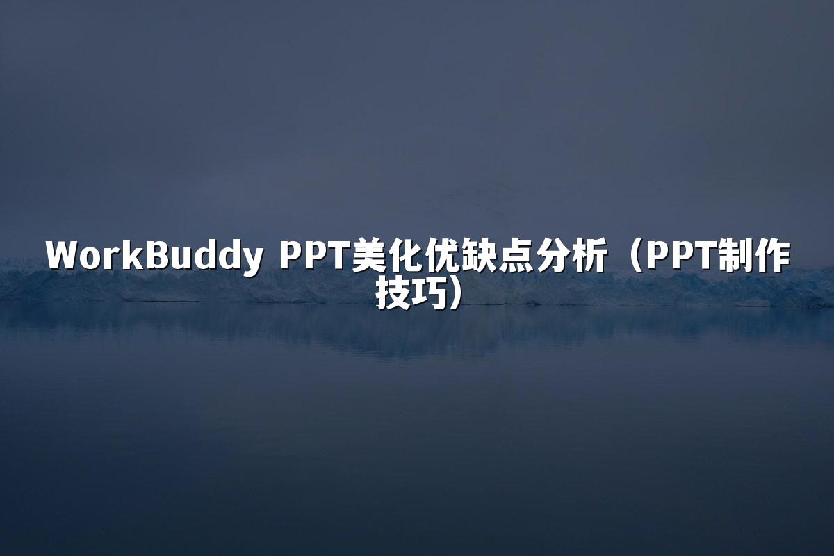 WorkBuddy PPT美化优缺点分析(PPT制作技巧)