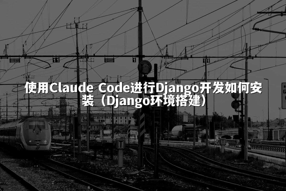使用Claude Code进行Django开发如何安装(Django环境搭建)