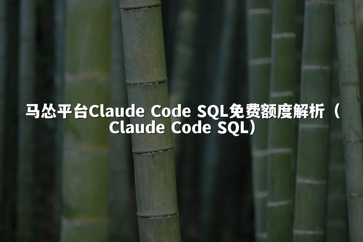 马怂平台Claude Code SQL免费额度解析（Claude Code SQL）