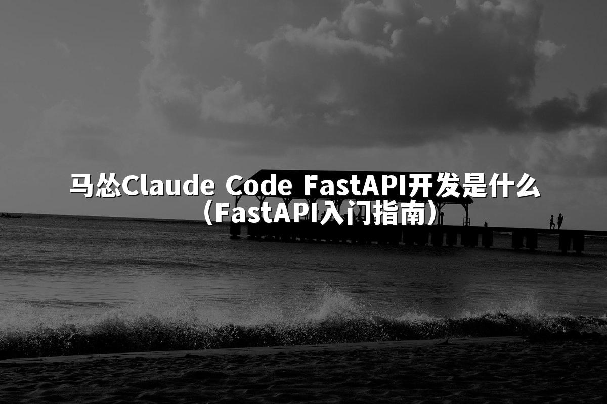 马怂Claude Code FastAPI开发是什么（FastAPI入门指南）