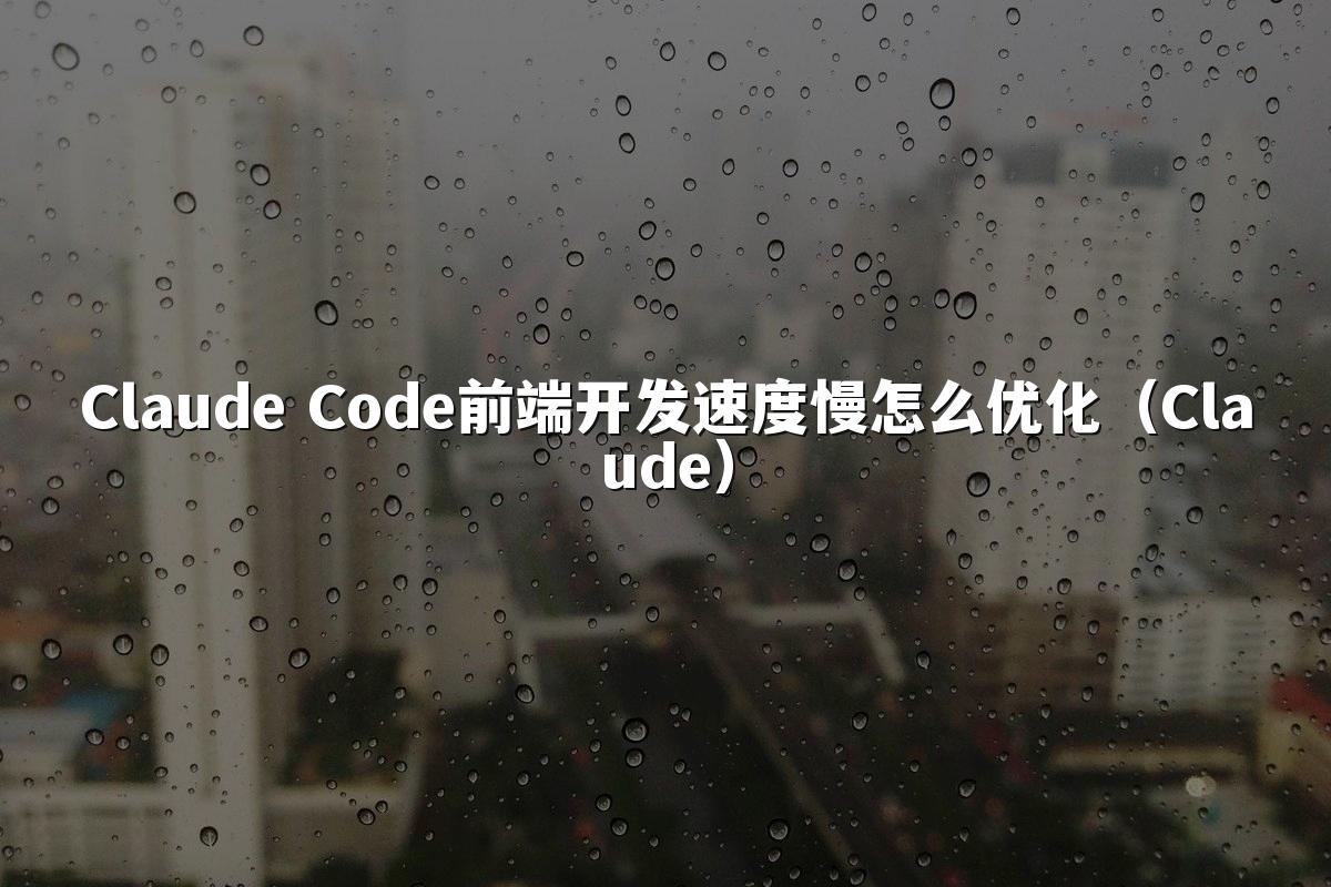 Claude Code前端开发速度慢怎么优化（Claude）