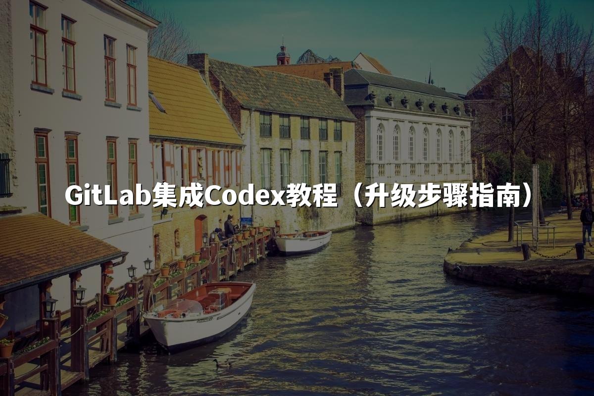 GitLab集成Codex教程(升级步骤指南)