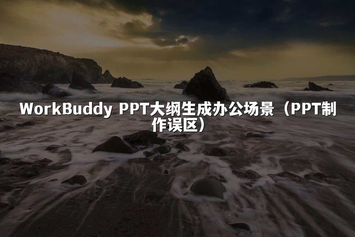WorkBuddy PPT大纲生成办公场景（PPT制作误区）
