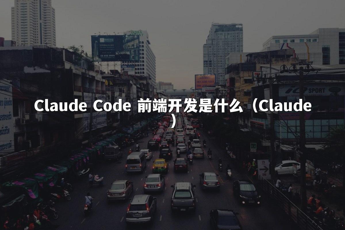 Claude Code 前端开发是什么(Claude)