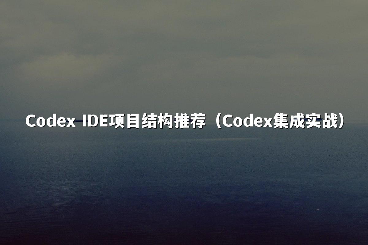 Codex IDE项目结构推荐（Codex集成实战）