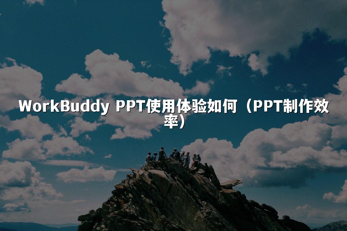 WorkBuddy PPT使用体验如何（PPT制作效率）