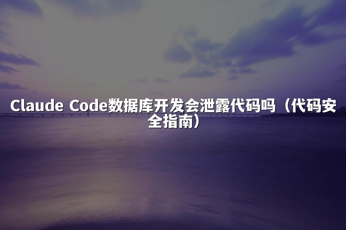 Claude Code数据库开发会泄露代码吗（代码安全指南）