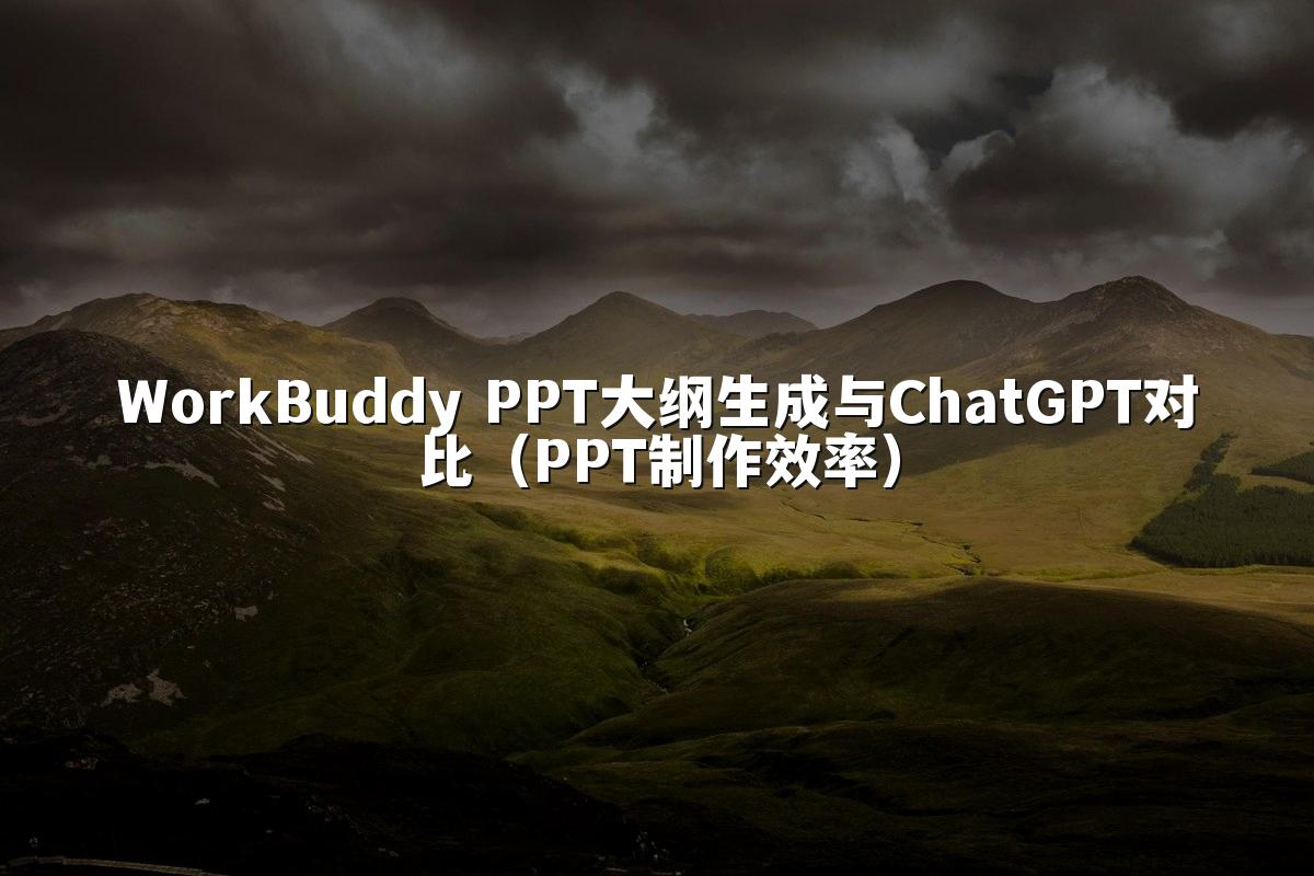 WorkBuddy PPT大纲生成与ChatGPT对比(PPT制作效率)