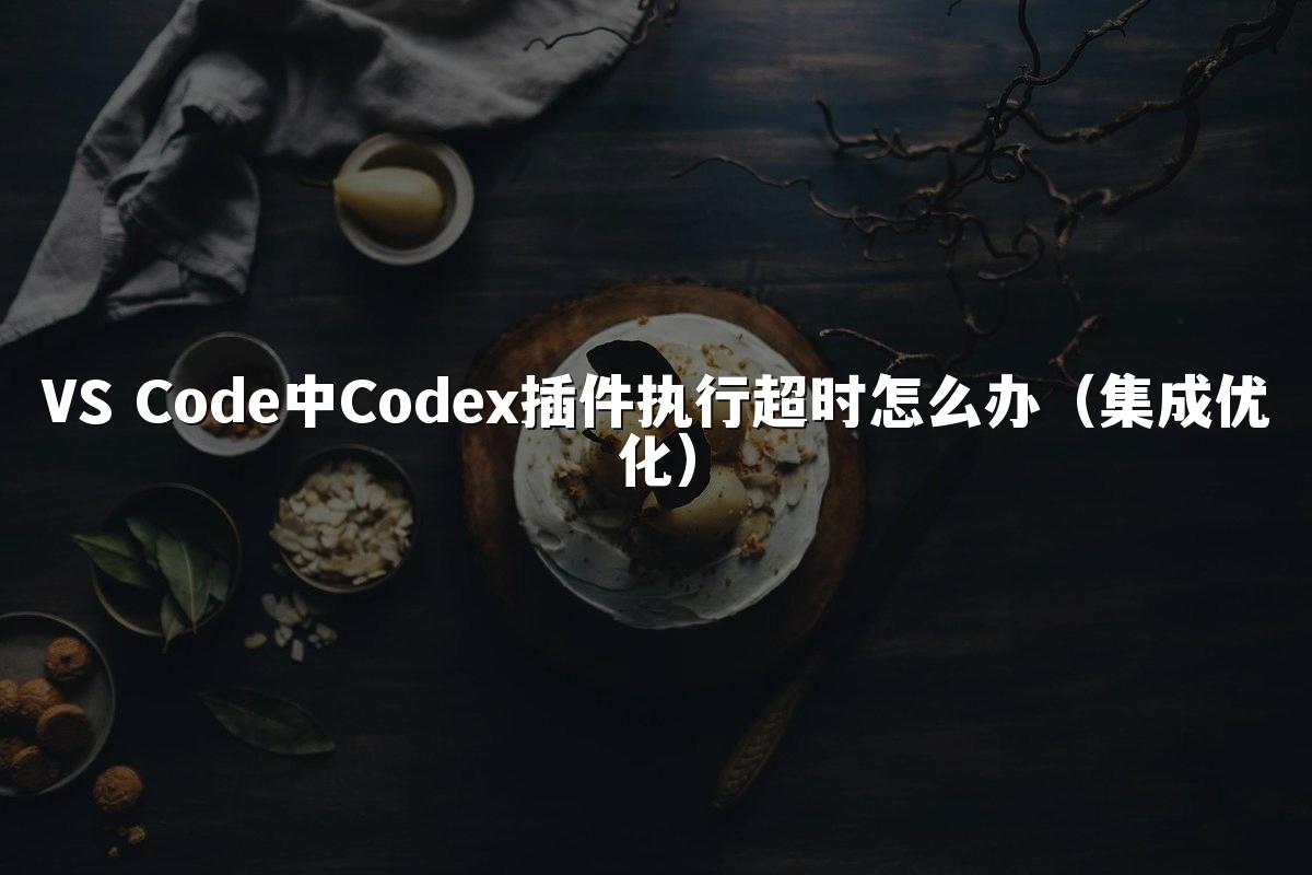 VS Code中Codex插件执行超时怎么办（集成优化）