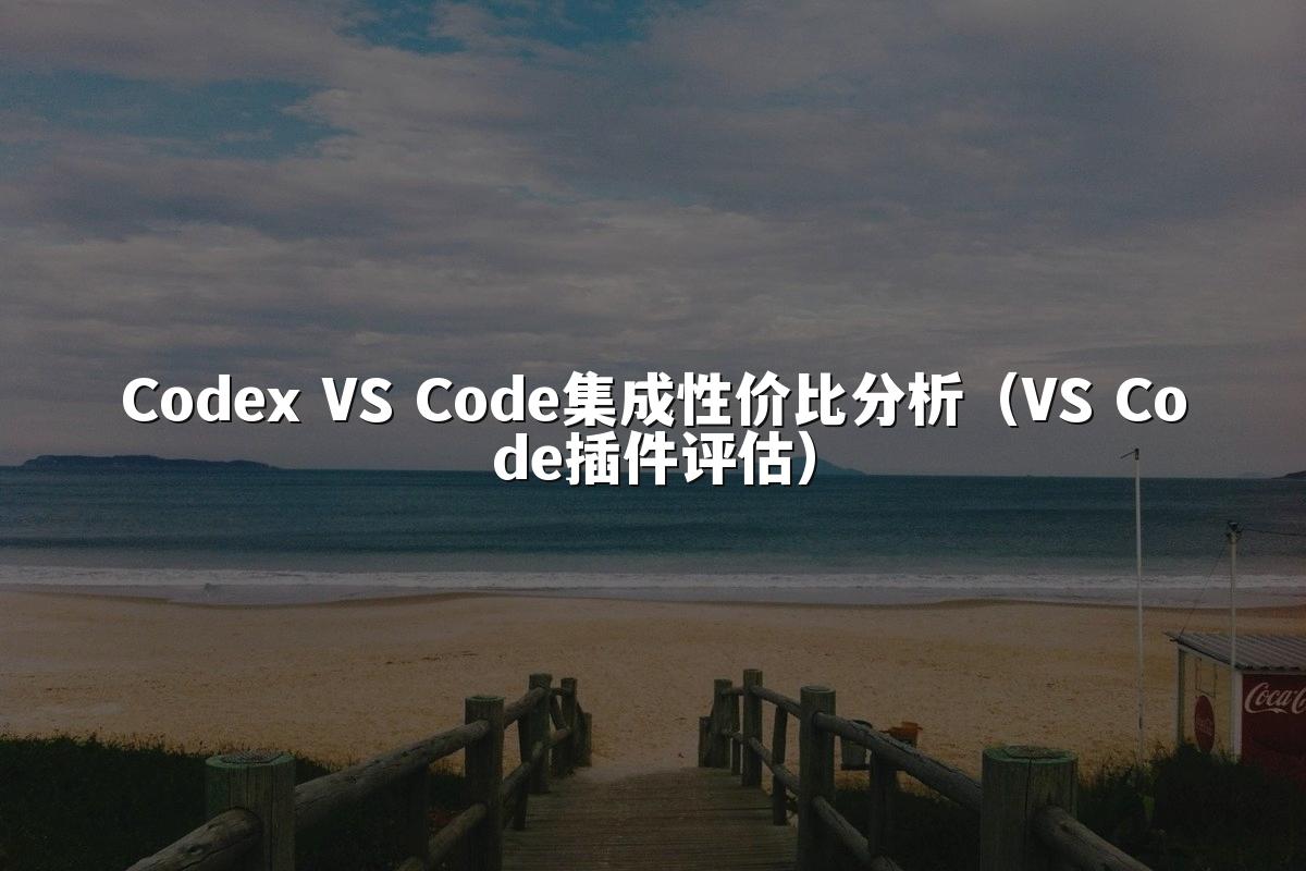 Codex VS Code集成性价比分析(VS Code插件评估)