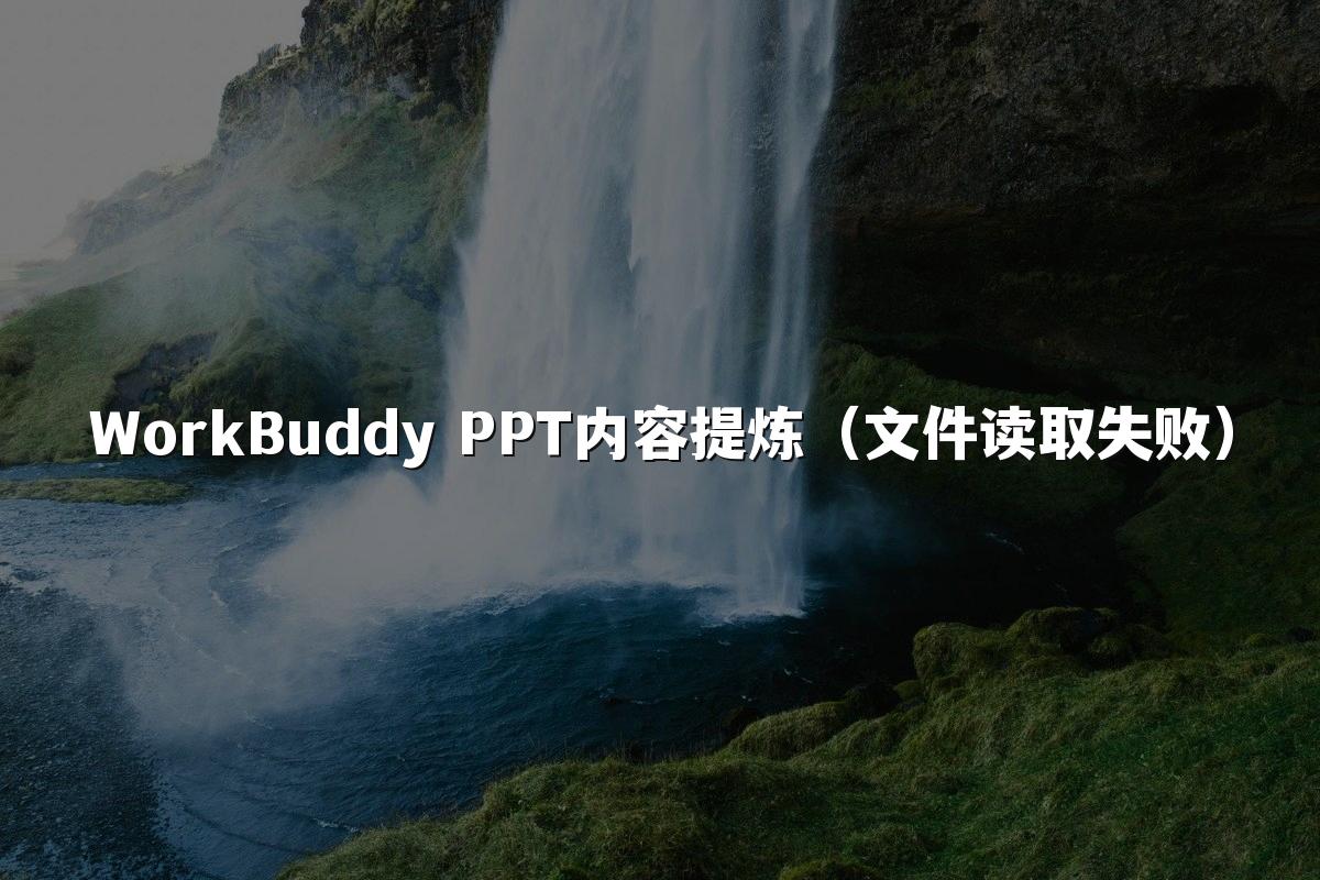 WorkBuddy PPT内容提炼（文件读取失败）