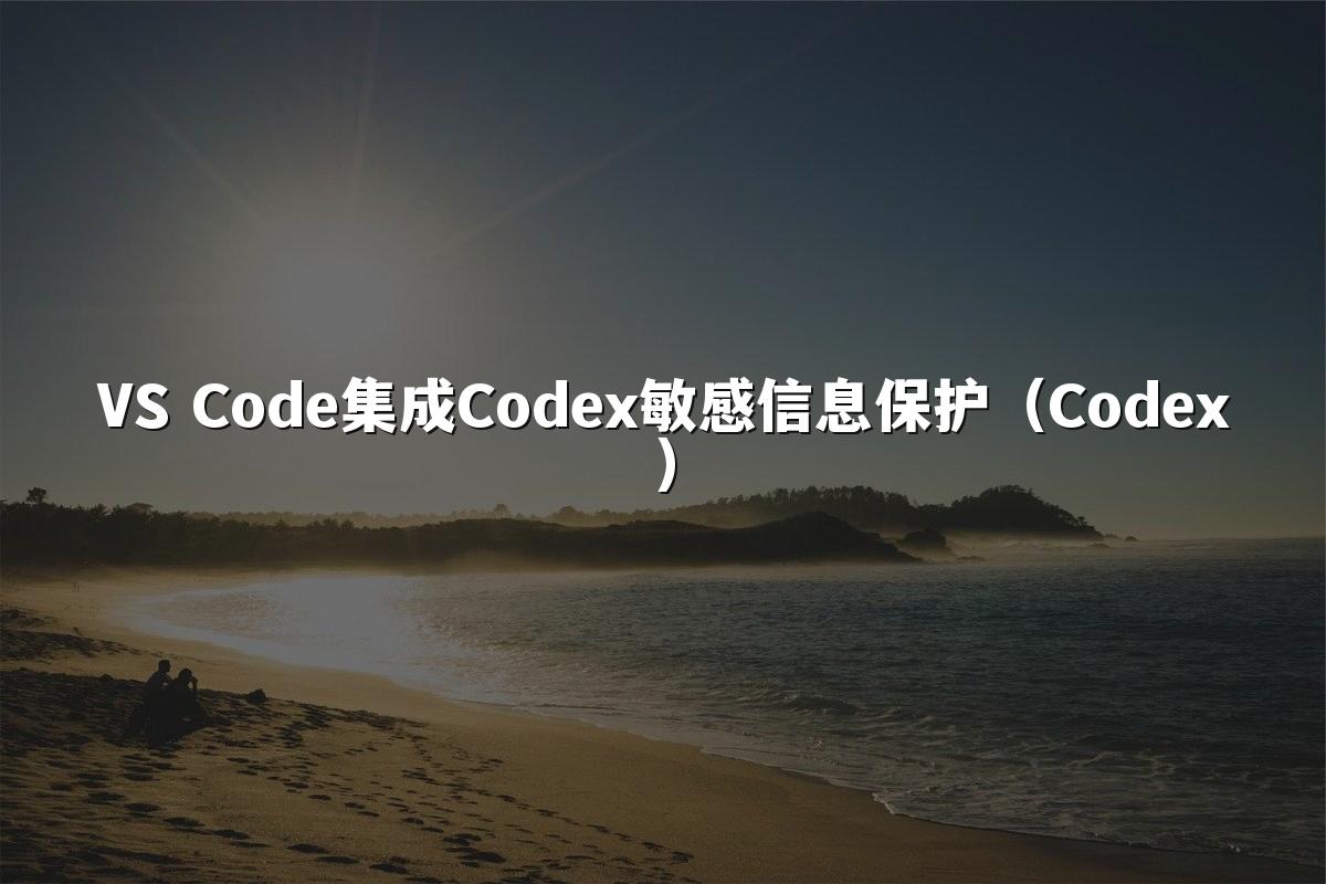 VS Code集成Codex敏感信息保护(Codex)
