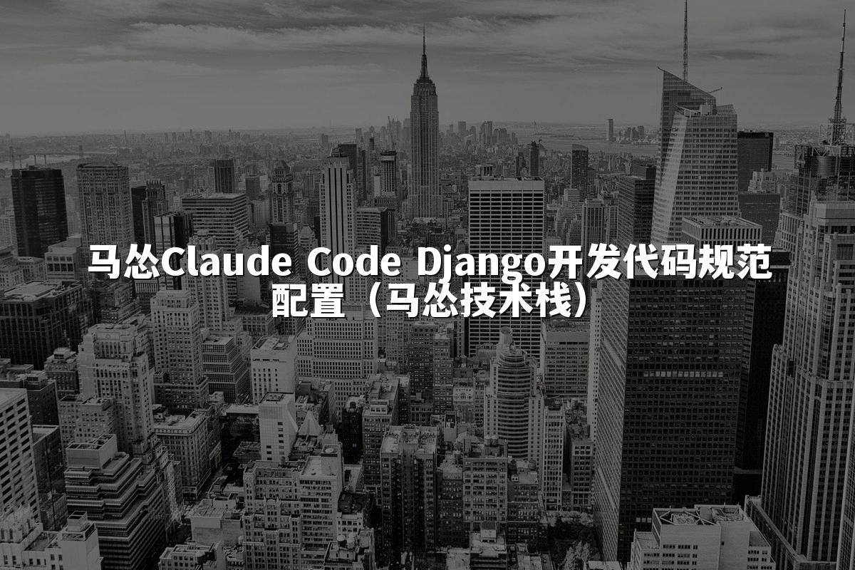 马怂Claude Code Django开发代码规范配置(马怂技术栈)