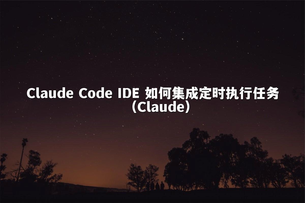Claude Code IDE 如何集成定时执行任务(Claude)