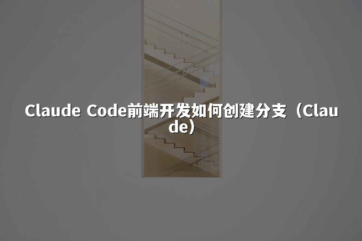 Claude Code前端开发如何创建分支（Claude）