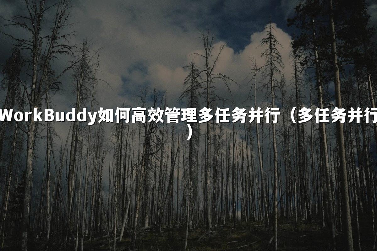 WorkBuddy如何高效管理多任务并行（多任务并行）