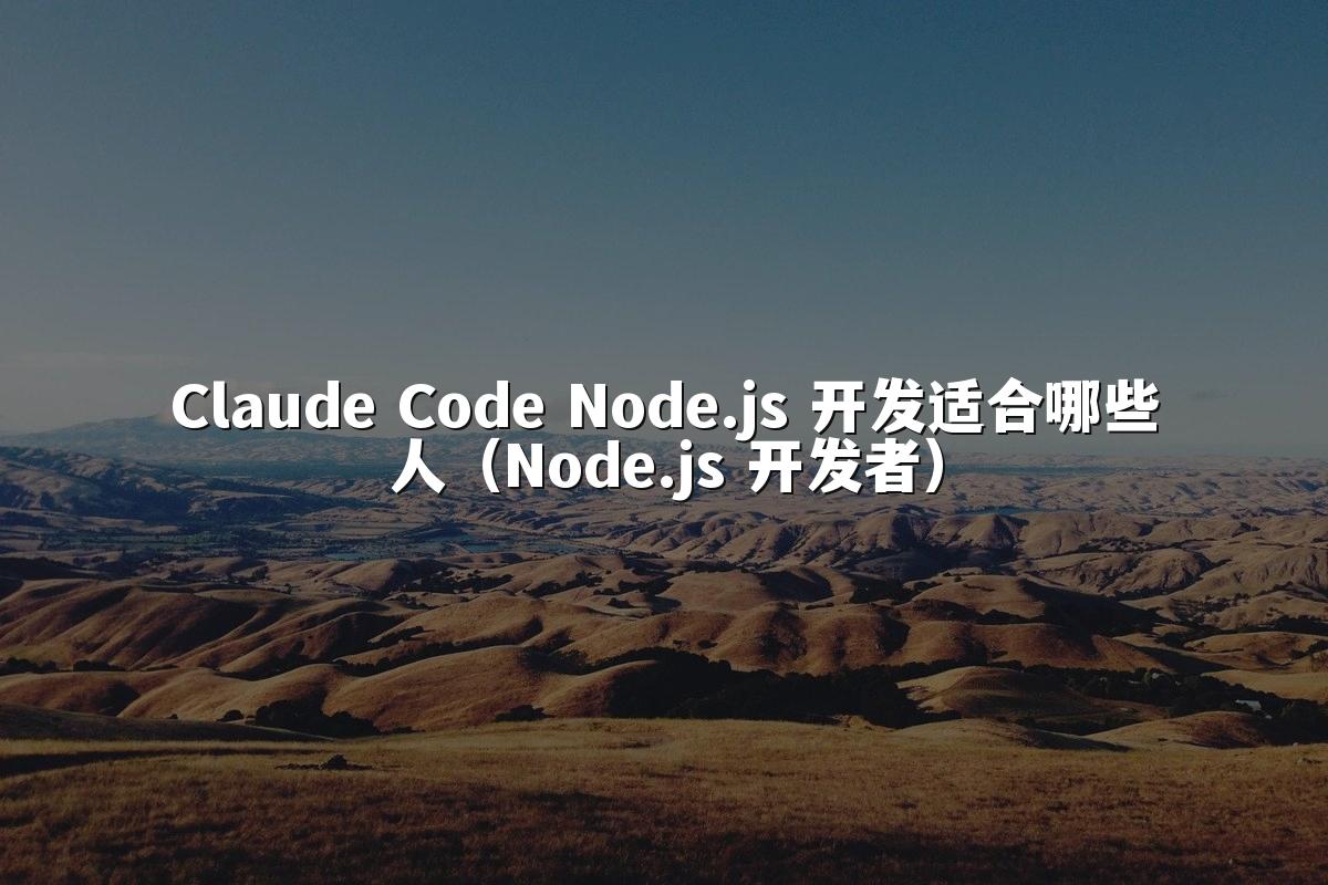 Claude Code Node.js 开发适合哪些人(Node.js 开发者)