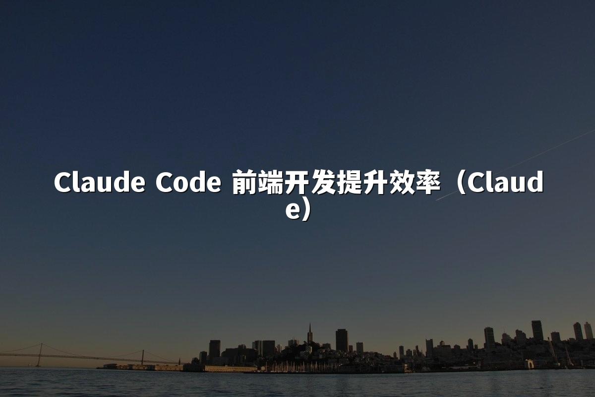 Claude Code 前端开发提升效率(Claude)