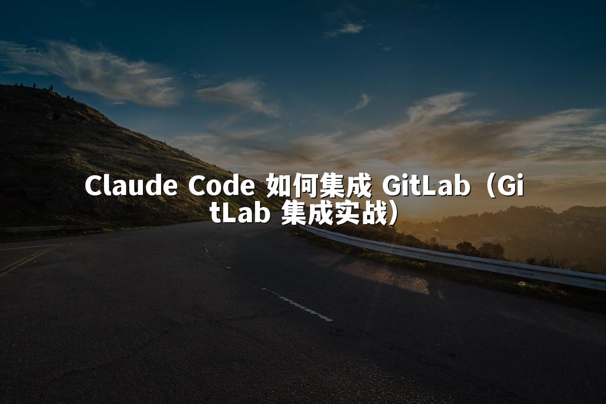 Claude Code 如何集成 GitLab（GitLab 集成实战）
