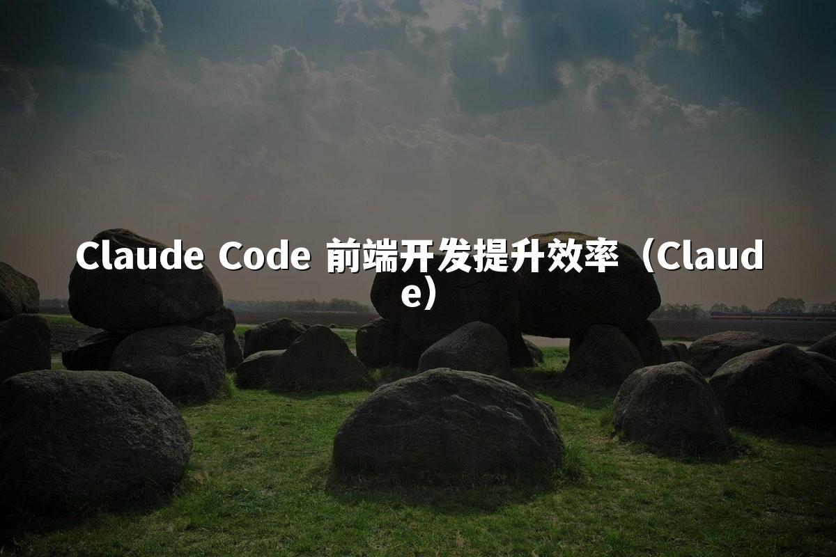 Claude Code 前端开发提升效率(Claude)