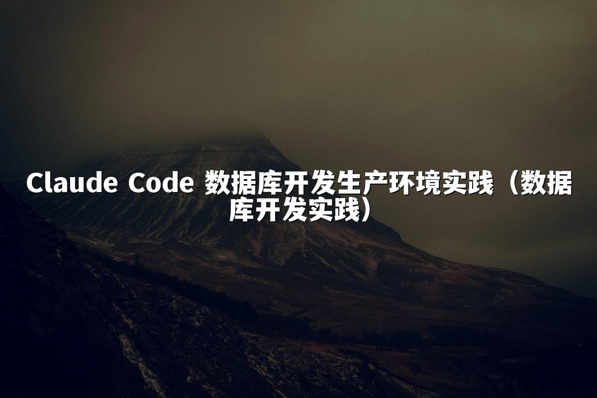 Claude Code 数据库开发生产环境实践(数据库开发实践)