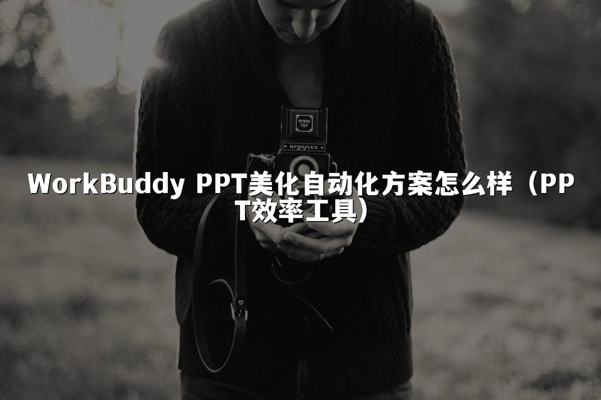 WorkBuddy PPT美化自动化方案怎么样(PPT效率工具)