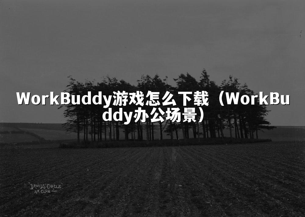 WorkBuddy游戏怎么下载（WorkBuddy办公场景）