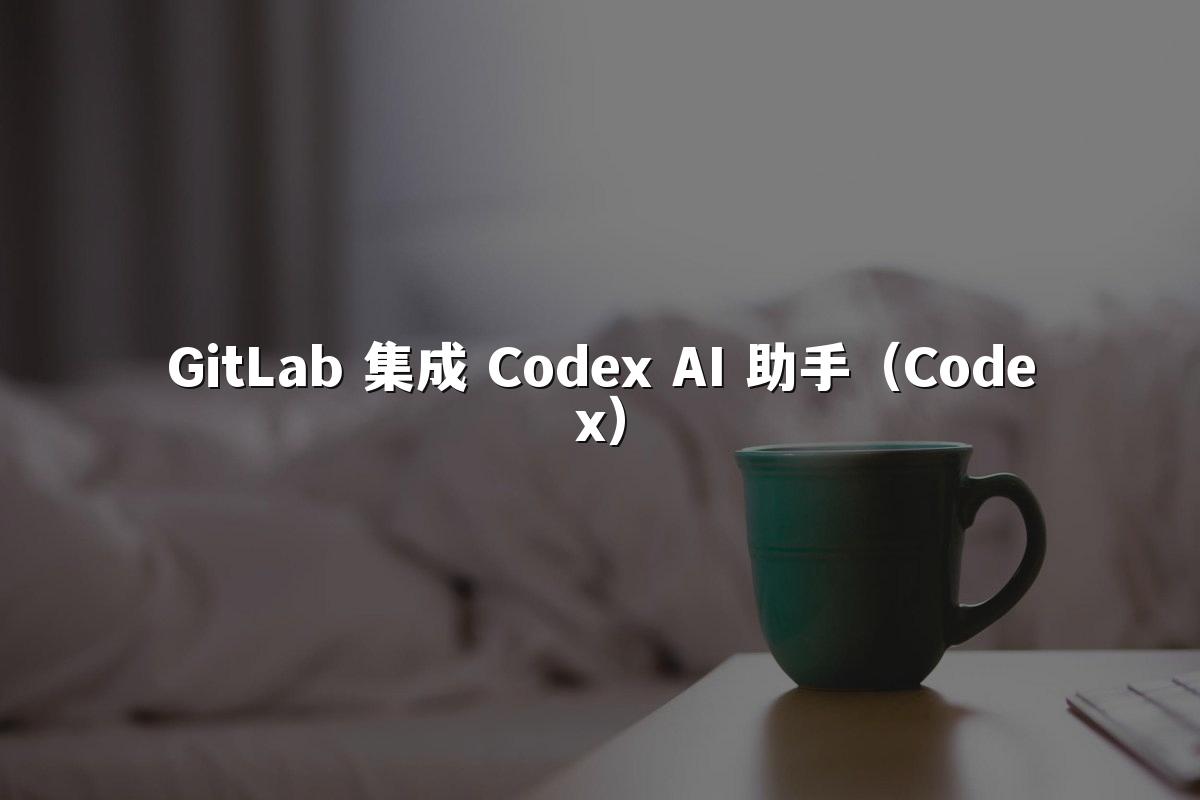 GitLab 集成 Codex AI 助手（Codex）