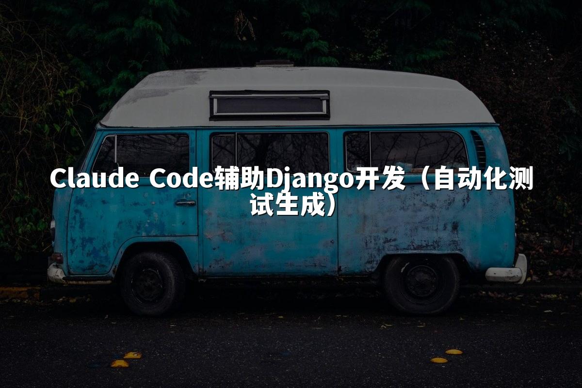 Claude Code辅助Django开发（自动化测试生成）
