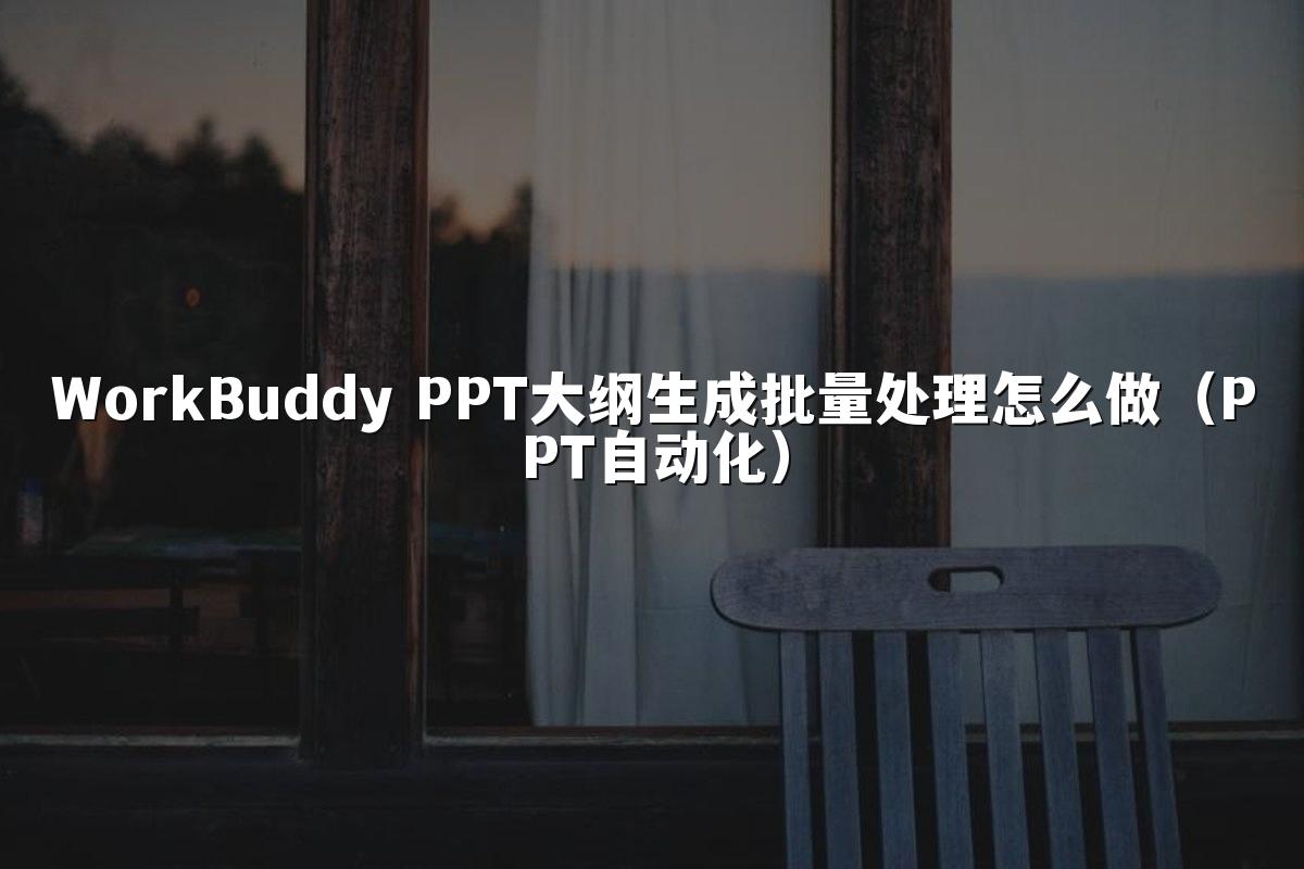 WorkBuddy PPT大纲生成批量处理怎么做(PPT自动化)