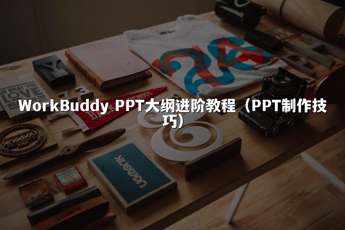 WorkBuddy PPT大纲进阶教程(PPT制作技巧)
