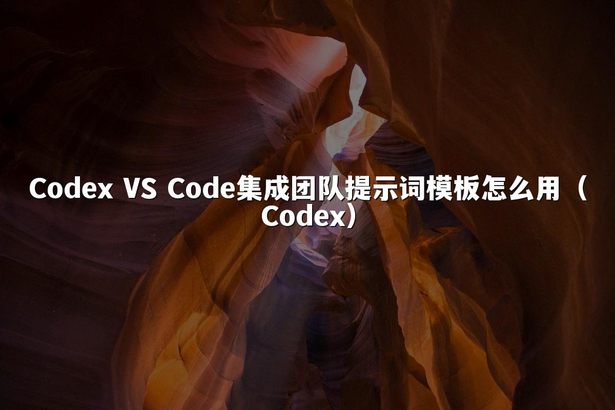 Codex VS Code集成团队提示词模板怎么用(Codex)