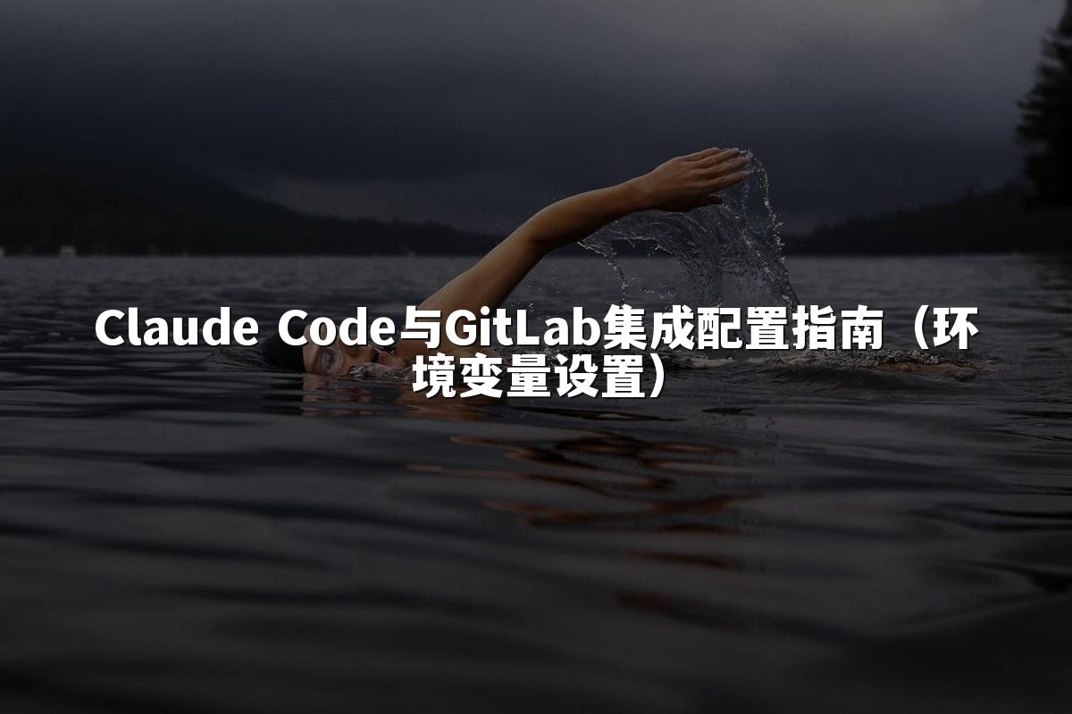 Claude Code与GitLab集成配置指南（环境变量设置）